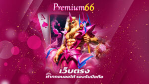 PREMIUM66 เว็บตรง ฝากถอนออโต้ รองรับมือถือ